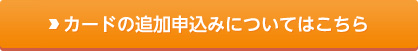 カードの追加申込みについてはこちら