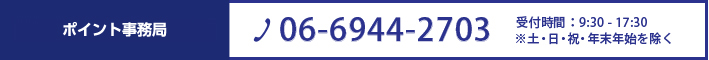 ポイント事務局 06-6944-2703 営業時間9:30-17:30 ※土･日・祝・年末年始を除く