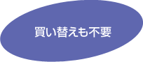 買い替えも不要